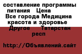 составление программы питания › Цена ­ 2 500 - Все города Медицина, красота и здоровье » Другое   . Татарстан респ.